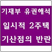 [기재부 유권해석] 1주택을 21년 이후 매도 후 나머지 주택이 일시적 2주택인 경우 종전 주택 비과세 받을 시 보유기간 기산점