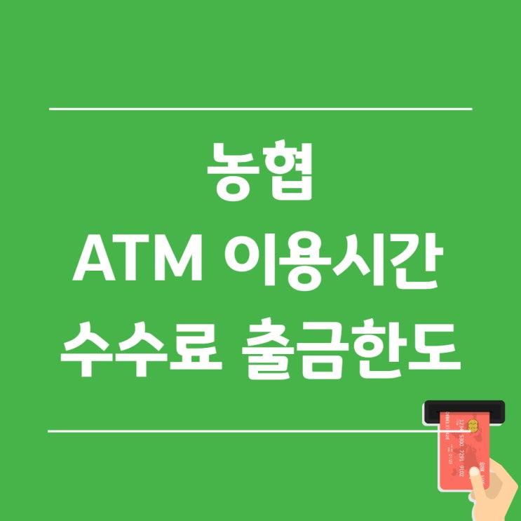 농협 ATM 이용시간, 수수료, 출금한도 알아보자! : 네이버 블로그 농협 Atm 이용시간, 수수료, 출금한도 알아보자! : 네이버 블로그