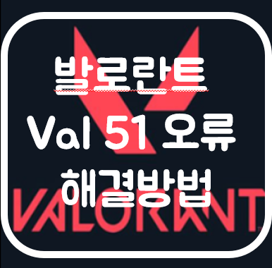 발로란트 오류코드 Val:51 오류 해결하는 방법 발로란트 val51 : 네이버 블로그