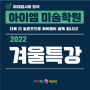 2022 미술대학입시 파이널 특강 더욱 업그레이드 된 강남아이엠!!