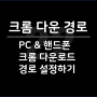 크롬 다운로드 경로 변경, PC & 핸드폰에서 download 위치 설정 방법 간단해요!