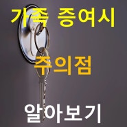 가족 증여시 주의점 ( 거래 주의점, 양도세, 증여세)