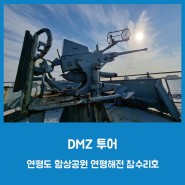 DMZ 투어 - 연평도 함상공원 연평해전 참수리호