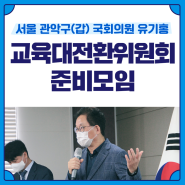 이재명 선대위 교육대전환위원회 준비모임 / 관악갑 국회의원 유기홍