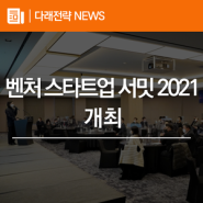 첨단기술 벤처·혁신 스타트업 발굴 위한 ‘벤처 스타트업 서밋 2021’ 개최