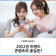 2022년 트렌드 콘텐츠의 중심은?