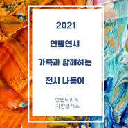 2021년 가족들과 함께 하는 연말 연시 전시나들이