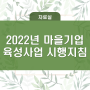 2022년 마을기업 육성사업 시행지침