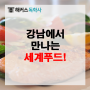 [맛집추천] 강남에서 만나는 세계푸드