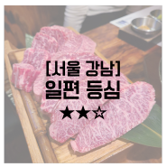 [서울 강남][★★☆] 일편 등심 : 강남 한우 구이 맛집, 된장밥 JMT
