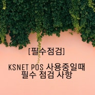 ksnet pos 사용중 일때 필수 점검!