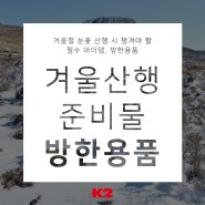 K2 겨울 산행 준비물 총정리, 겨울 등산용품 방한용품, 스패츠, 바라클라바 착용방법 소개