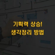 생각정리방법으로 문제해결! 생각정리 스킬로 기획력을 올려보자.