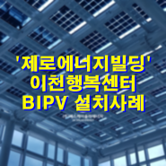 BIPV 설치사례_이천 행복센터 제로에너지빌딩 BIPV 시스템