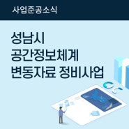 [사업준공] 성남시 공간 정보 체계 변동자료 정비 사업