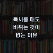 독서를 해도 바뀌는게 없다면, 독서습관을 점검해보세요.