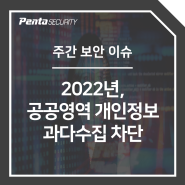 [주간 보안 이슈]2022년, 공공영역 개인정보 과다수집 차단
