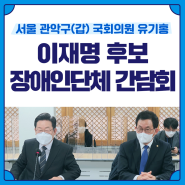 이재명 후보 장애인단체 간담회 참석 / 관악갑 국회의원 유기홍