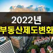 2022년 달라지는 부동산 제도의 변화 총정리!!