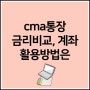 cma통장 금리비교 계좌 활용법(ft.네이버통장)