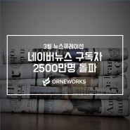 [뉴스큐레이션] 3월의 미디어 핫이슈, 네이버뉴스 구독자 2500만명 돌파