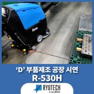 [류테크 시연현장] 'V' 부품제조 공장_습식 보행형 청소장비 R-530H