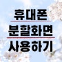 [휴대폰 화면분할]두가지 일을 동시에 할수있는 편리한기능을 소개합니다.