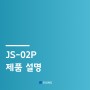 JS-02P : 제품 설명