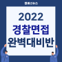 2022 경찰면접 완벽대비반 개강