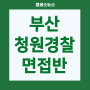 부산 청원경찰 면접 완벽대비반 4월 20일 개강