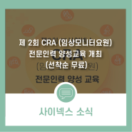 (주)사이넥스, 제 2회 CRA (임상모니터요원) 전문인력 양성교육 개최 (선착순 무료)