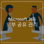 Microsoft 365 에서 '외부공유'는 어떻게 이루어지는가?