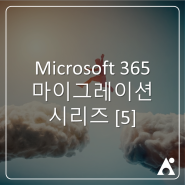 오피스365 마이그레이션 포스팅 시리즈[5] Microsoft 365 테넌트 간 마이그레이션 전에 알아야 할 3가지