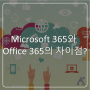 Microsoft 365 와 Office 365, 어떤 점이 다른가요?