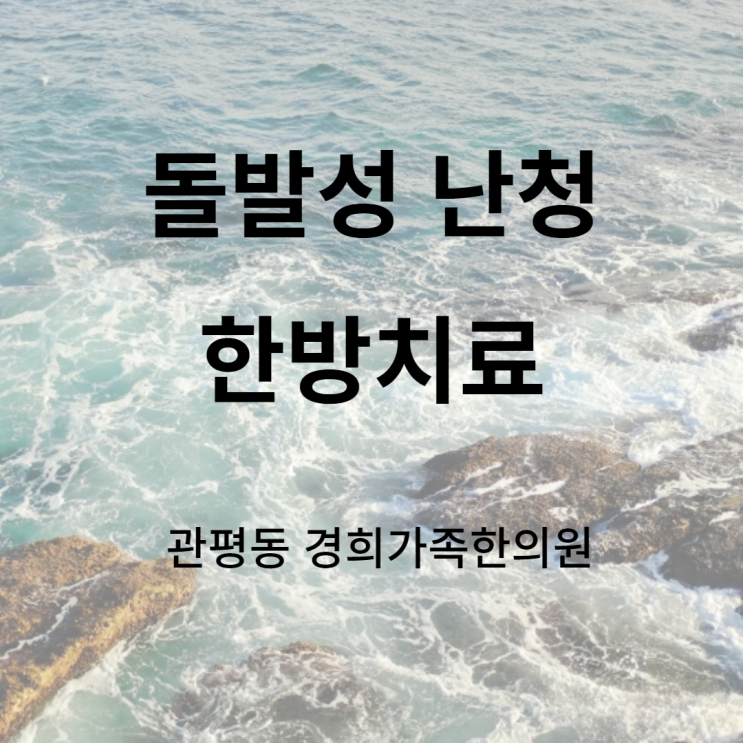 [관평동 한의원] 돌발성 난청 한방치료는 최대한 빨리 시작하세요