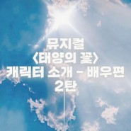 뮤지컬 <태양의 꽃> 캐릭터 소개 - 배우편 2탄