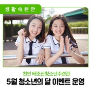 📣 천안 태조산청소년수련관, 5월 청소년의 달 이벤트 운영