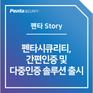 [Penta Story] 펜타시큐리티, 간편인증 및 다중인증 솔루션 출시