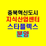 충북혁신도시 스타플렉스 지식산업센터 수익형부동산 사무실 분양