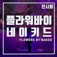 서울전시회_플라워바이네이키드 : 홍대전시회 (Flowers by Naked)