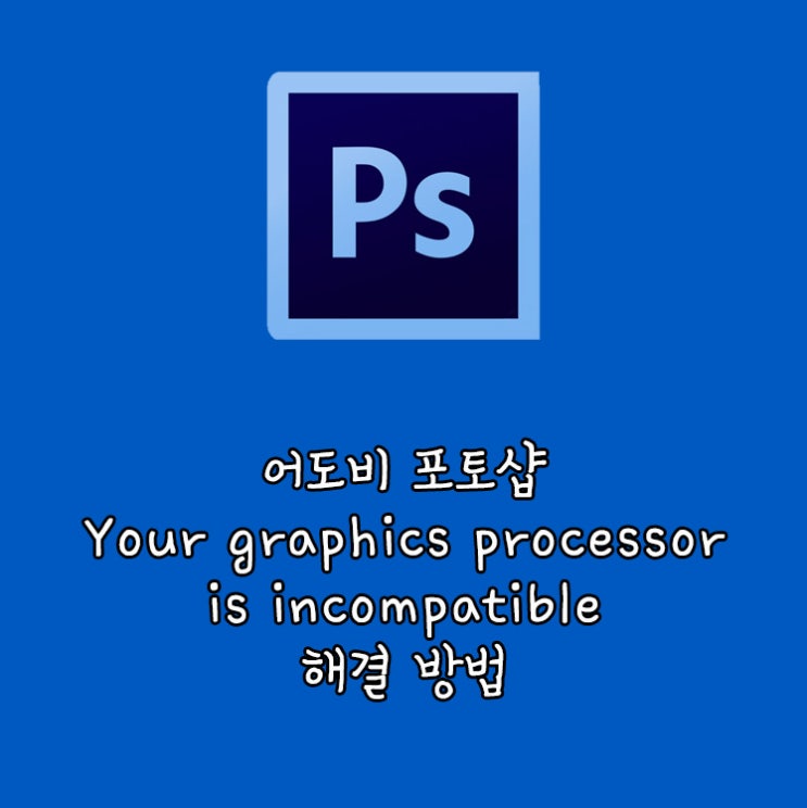 어도비 포토샵 Your graphics processor is incompatible 해결방법 : 네이버 블로그