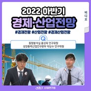 [브리핑] 산업연구원이 바라보는 2022년 하반기 경제·산업전망은?(동향분석실, 성장동력산업연구본부) - 하반기 경제전망, 13대 주력산업, 주력산업전망
