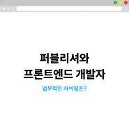 퍼블리셔 vs 프론트엔드 개발자의 업무 차이점