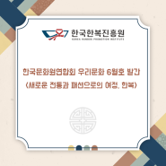 한국문화원연합회 우리문화 6월호 <새로운 전통과 패션으로의 여정, 한복> 발간!