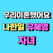 나한일 유혜영 자녀 직업등 우리이혼했어요 강원도 촬영지어디?