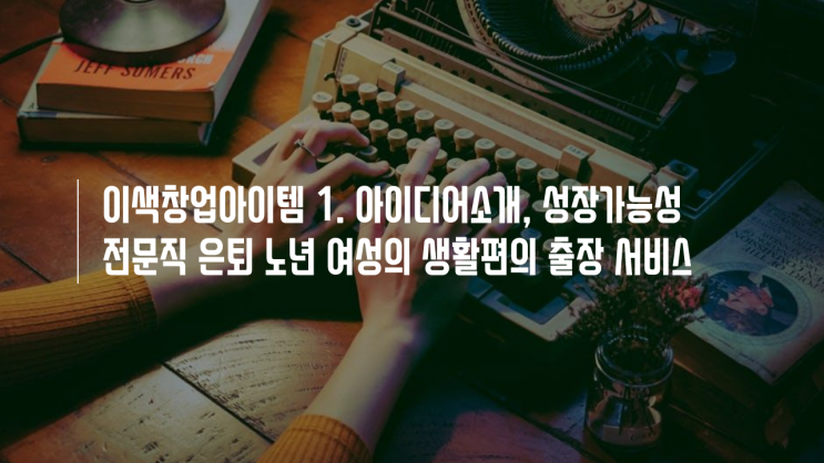 이색창업아이템 1. 전문직 은퇴 노년 생활편의 출장 서비스 : 네이버 블로그