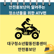 안전홍보단이 알려주는, 안전한 ATV 체험