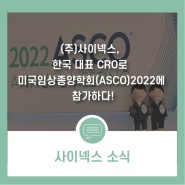 (주)사이넥스, 한국 대표 CRO로 미국임상종양학회(ASCO)2022에 참가하다!