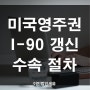 미국 영주권 만료 후 갱신 I-90 수속절차