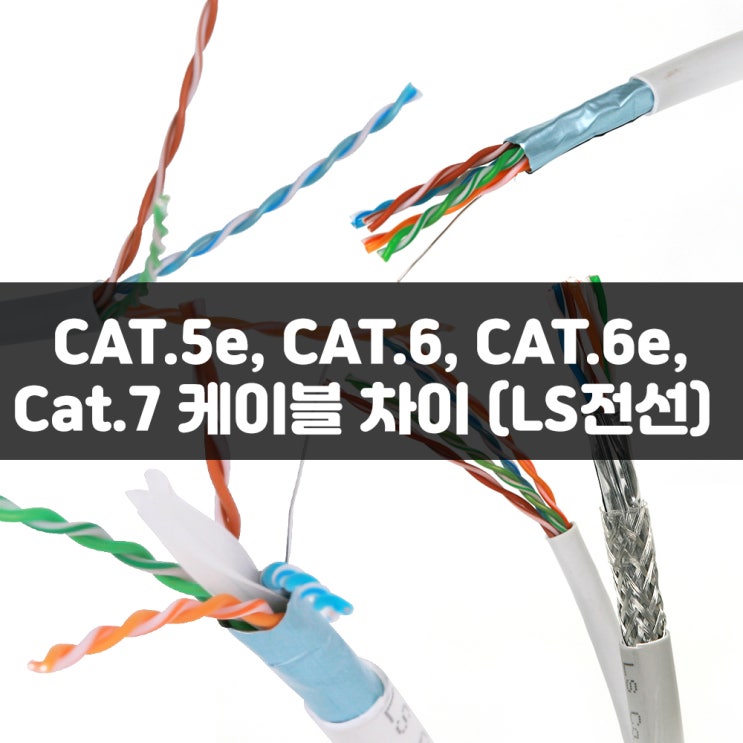 CAT.5e, CAT.6, CAT.6e, Cat.7 케이블 차이 (LS전선) 네이버 블로그